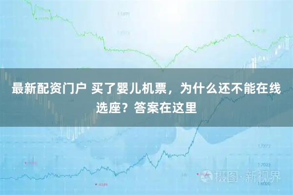 最新配资门户 买了婴儿机票，为什么还不能在线选座？答案在这里
