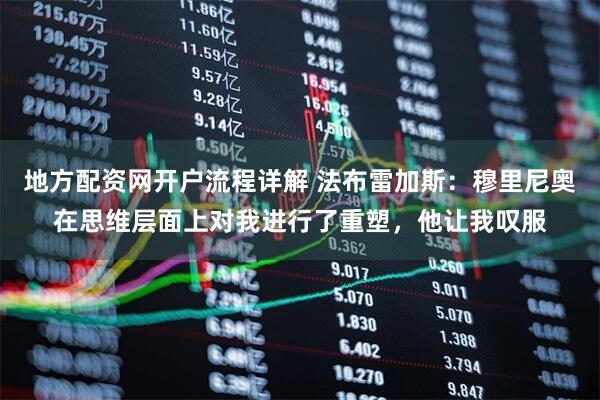 地方配资网开户流程详解 法布雷加斯：穆里尼奥在思维层面上对我进行了重塑，他让我叹服